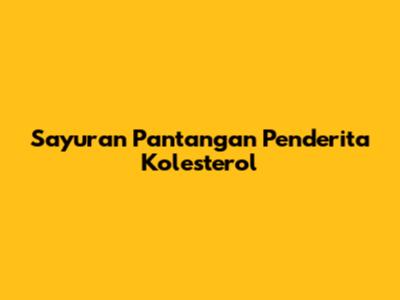 Sayuran Pantangan Penderita Kolesterol