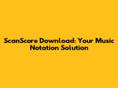 ScanScore Download: Your Music Notation Solution