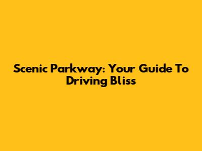 Scenic Parkway: Your Guide To Driving Bliss