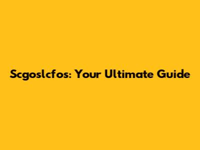 Scgoslcfos: Your Ultimate Guide