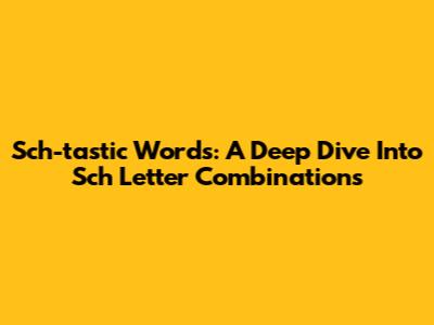 Sch-tastic Words: A Deep Dive Into 'Sch' Letter Combinations