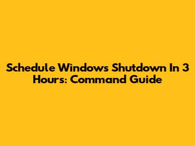 Schedule Windows Shutdown In 3 Hours: Command Guide