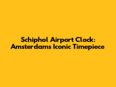 Schiphol Airport Clock: Amsterdam's Iconic Timepiece