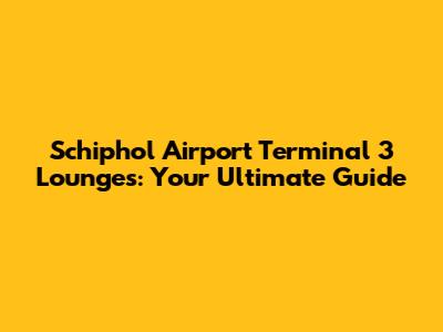 Schiphol Airport Terminal 3 Lounges: Your Ultimate Guide