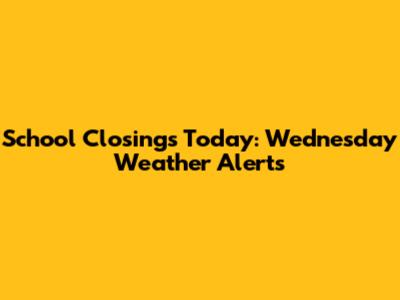 School Closings Today: Wednesday Weather Alerts