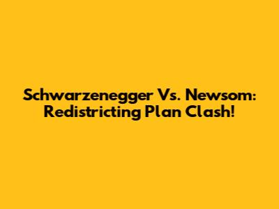 Schwarzenegger Vs. Newsom: Redistricting Plan Clash!