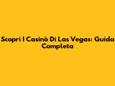 Scopri I Casinò Di Las Vegas: Guida Completa