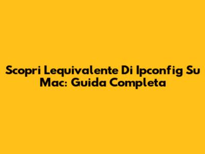 Scopri L'equivalente Di Ipconfig Su Mac: Guida Completa