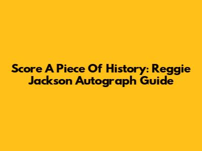 Score A Piece Of History: Reggie Jackson Autograph Guide