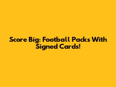 Score Big: Football Packs With Signed Cards!