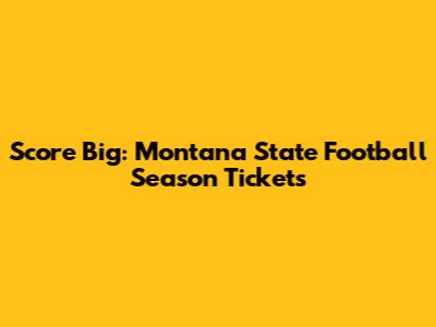 Score Big: Montana State Football Season Tickets