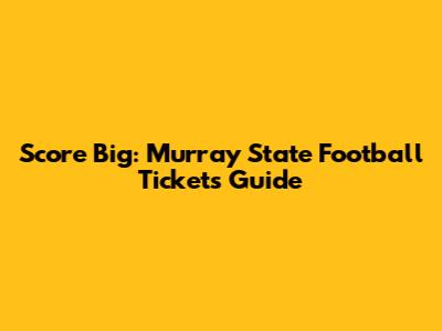 Score Big: Murray State Football Tickets Guide