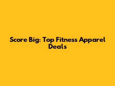 Score Big: Top Fitness Apparel Deals