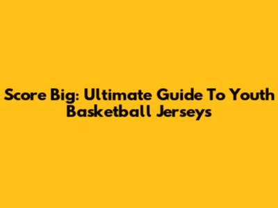 Score Big: Ultimate Guide To Youth Basketball Jerseys
