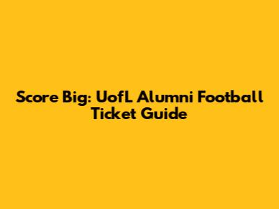 Score Big: UofL Alumni Football Ticket Guide