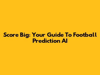 Score Big: Your Guide To Football Prediction AI
