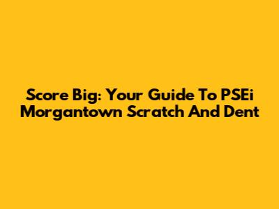 Score Big: Your Guide To PSEi Morgantown Scratch And Dent