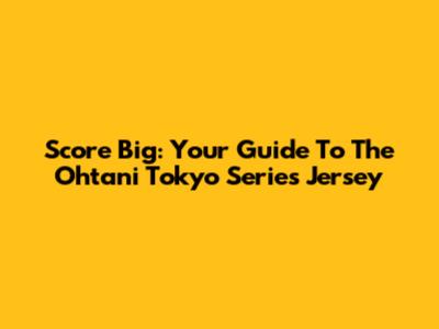 Score Big: Your Guide To The Ohtani Tokyo Series Jersey
