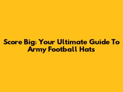 Score Big: Your Ultimate Guide To Army Football Hats