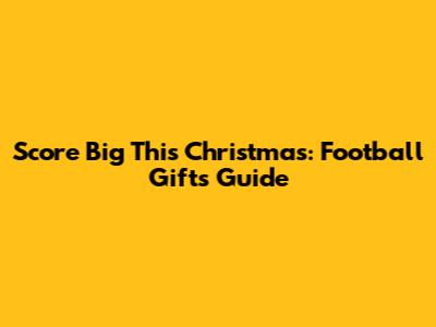 Score Big This Christmas: Football Gifts Guide
