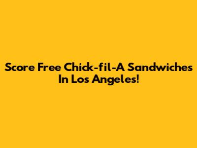 Score Free Chick-fil-A Sandwiches In Los Angeles!