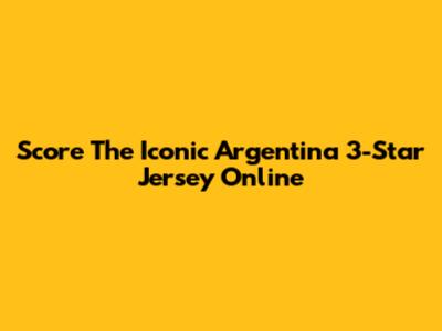Score The Iconic Argentina 3-Star Jersey Online