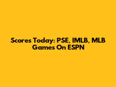 Scores Today: PSE, IMLB, MLB Games On ESPN
