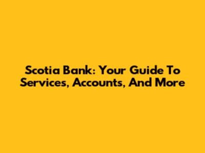 Scotia Bank: Your Guide To Services, Accounts, And More