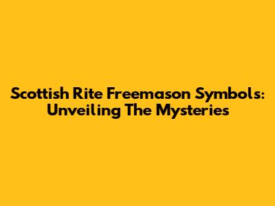 Scottish Rite Freemason Symbols: Unveiling The Mysteries