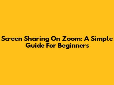 Screen Sharing On Zoom: A Simple Guide For Beginners