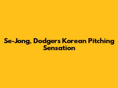 Se-Jong, Dodgers' Korean Pitching Sensation