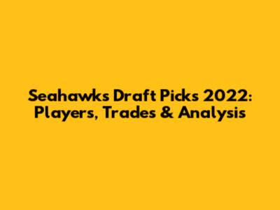 Seahawks Draft Picks 2022: Players, Trades & Analysis