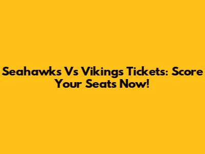 Seahawks Vs Vikings Tickets: Score Your Seats Now!