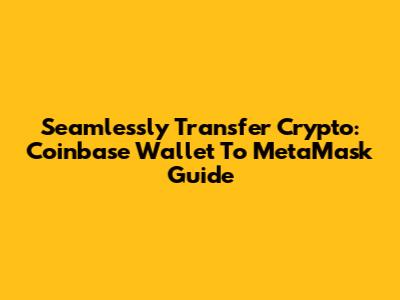 Seamlessly Transfer Crypto: Coinbase Wallet To MetaMask Guide
