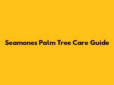 Seamone's Palm Tree Care Guide