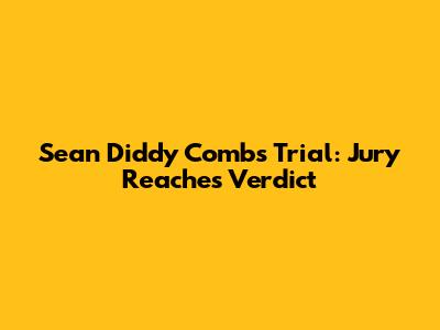 Sean "Diddy" Combs Trial: Jury Reaches Verdict