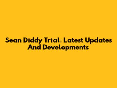 Sean Diddy Trial: Latest Updates And Developments