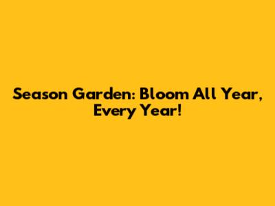 Season Garden: Bloom All Year, Every Year!