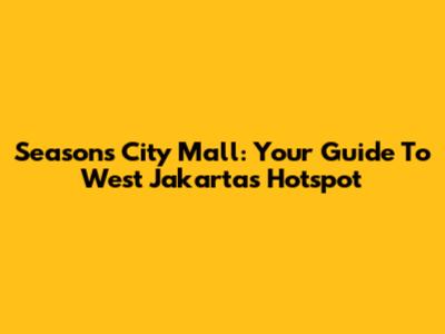 Seasons City Mall: Your Guide To West Jakarta's Hotspot
