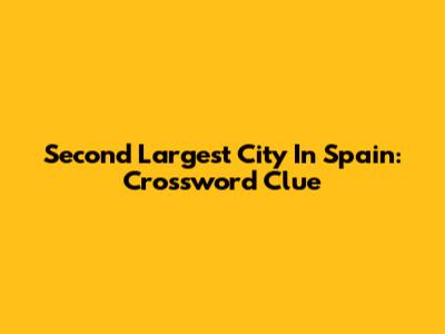 Second Largest City In Spain: Crossword Clue