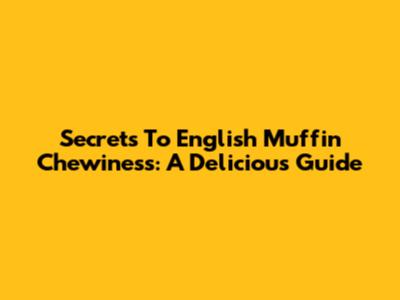 Secrets To English Muffin Chewiness: A Delicious Guide
