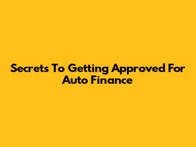 Secrets To Getting Approved For Auto Finance