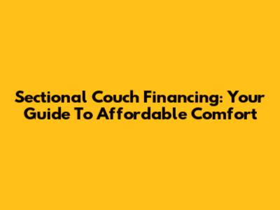 Sectional Couch Financing: Your Guide To Affordable Comfort