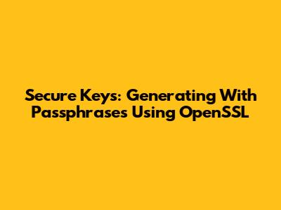 Secure Keys: Generating With Passphrases Using OpenSSL