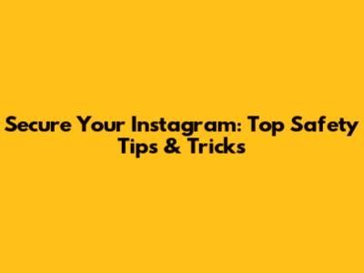 Secure Your Instagram: Top Safety Tips & Tricks