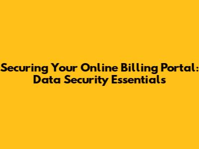 Securing Your Online Billing Portal: Data Security Essentials