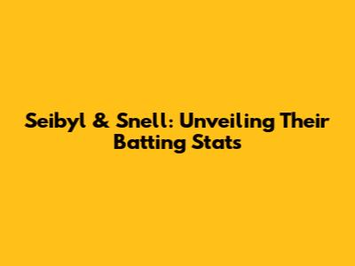 Seibyl & Snell: Unveiling Their Batting Stats