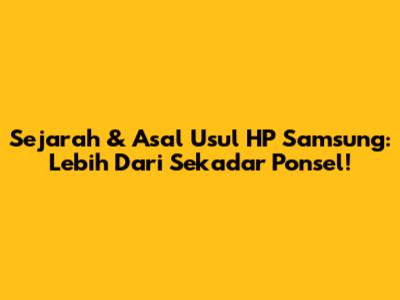 Sejarah & Asal Usul HP Samsung: Lebih Dari Sekadar Ponsel!