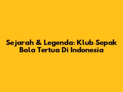 Sejarah & Legenda: Klub Sepak Bola Tertua Di Indonesia