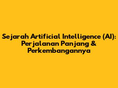 Sejarah Artificial Intelligence (AI): Perjalanan Panjang & Perkembangannya